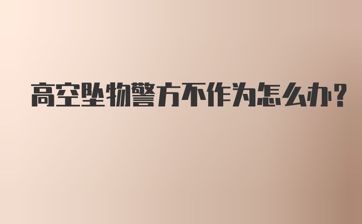 高空坠物警方不作为怎么办?