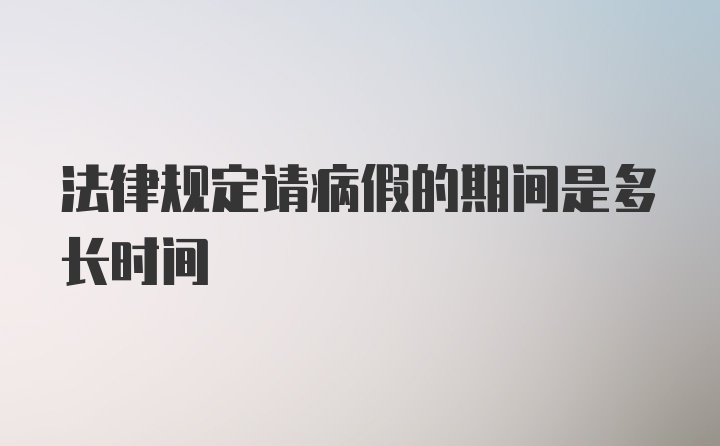 法律规定请病假的期间是多长时间