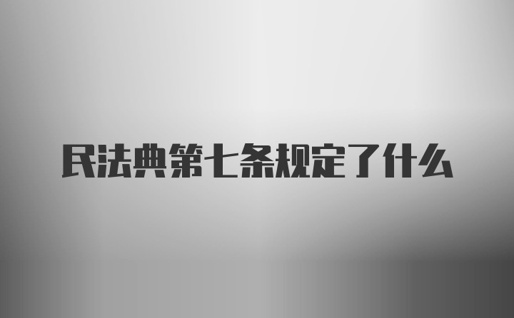 民法典第七条规定了什么