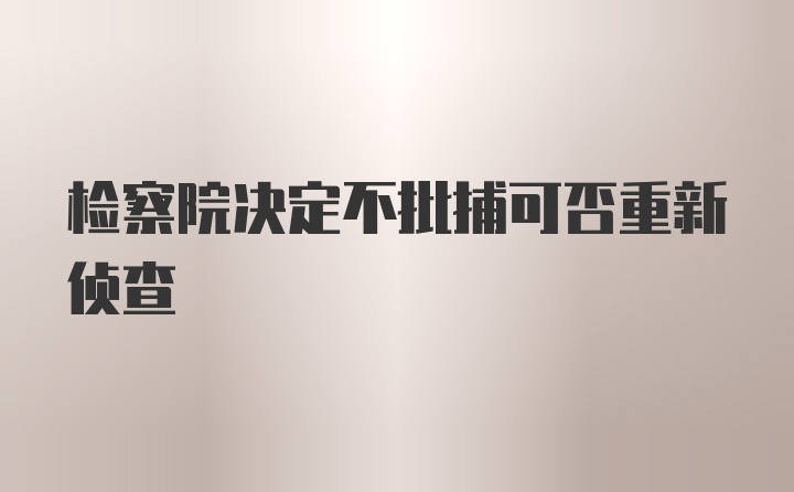 检察院决定不批捕可否重新侦查