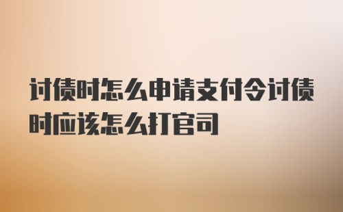 讨债时怎么申请支付令讨债时应该怎么打官司