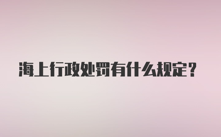 海上行政处罚有什么规定？