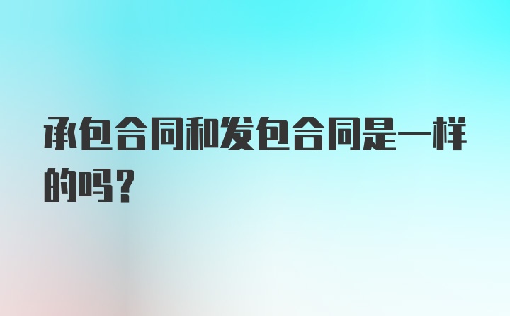 承包合同和发包合同是一样的吗?