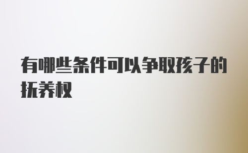 有哪些条件可以争取孩子的抚养权