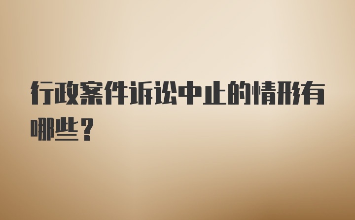 行政案件诉讼中止的情形有哪些？