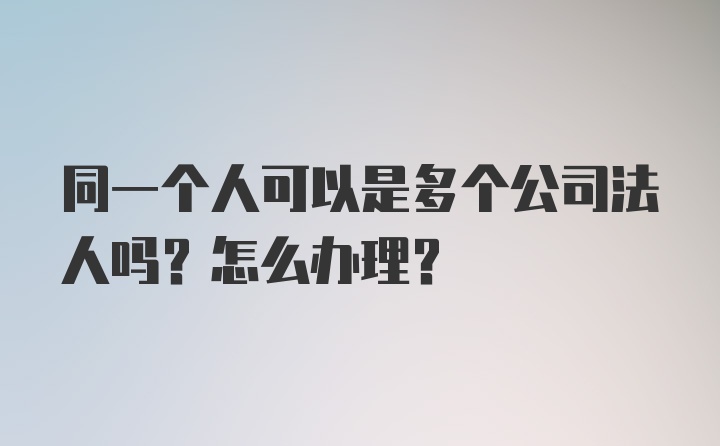 同一个人可以是多个公司法人吗？怎么办理?