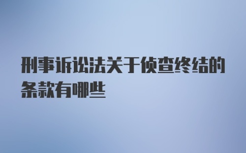 刑事诉讼法关于侦查终结的条款有哪些