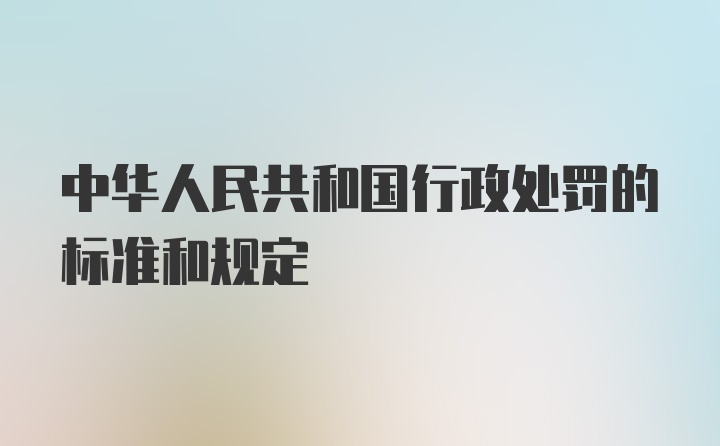 中华人民共和国行政处罚的标准和规定