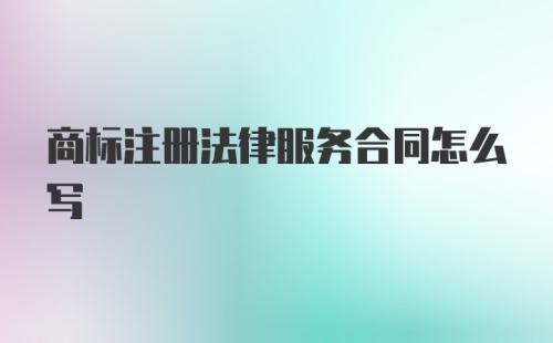 商标注册法律服务合同怎么写