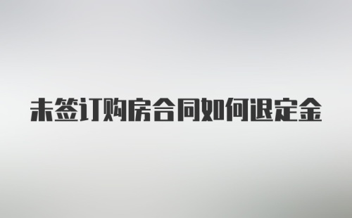 未签订购房合同如何退定金