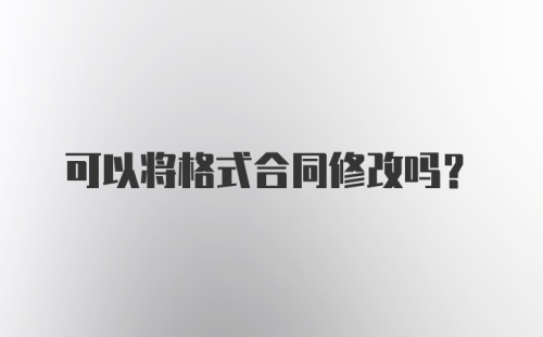 可以将格式合同修改吗？