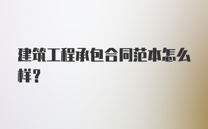 建筑工程承包合同范本怎么样？