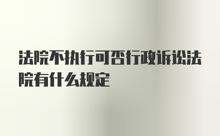 法院不执行可否行政诉讼法院有什么规定