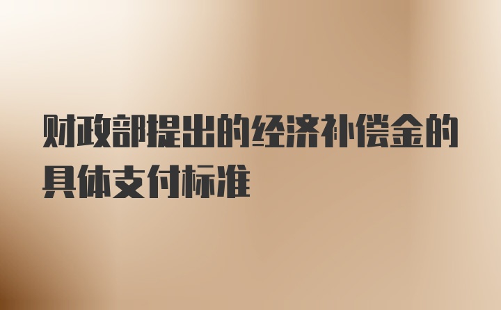 财政部提出的经济补偿金的具体支付标准