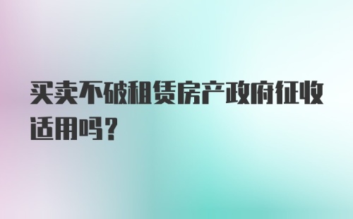 买卖不破租赁房产政府征收适用吗？