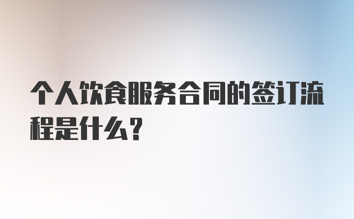 个人饮食服务合同的签订流程是什么？