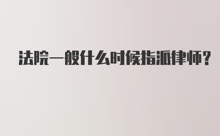 法院一般什么时候指派律师?