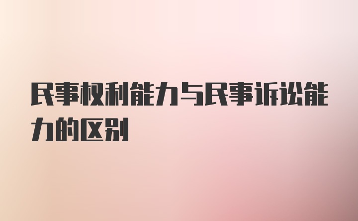 民事权利能力与民事诉讼能力的区别