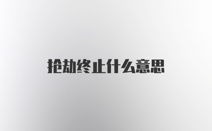 抢劫终止什么意思