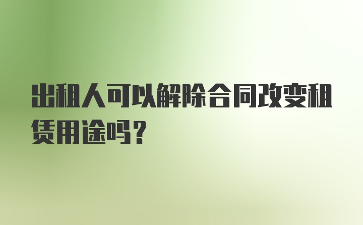 出租人可以解除合同改变租赁用途吗？