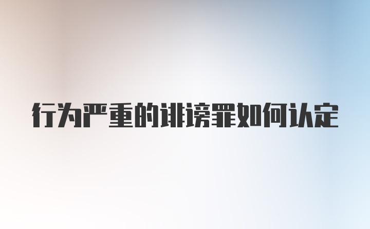 行为严重的诽谤罪如何认定