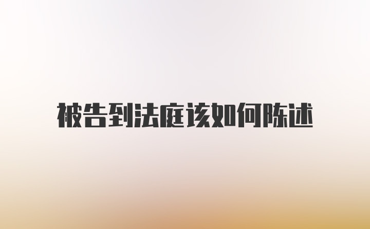 被告到法庭该如何陈述