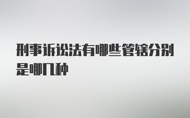 刑事诉讼法有哪些管辖分别是哪几种