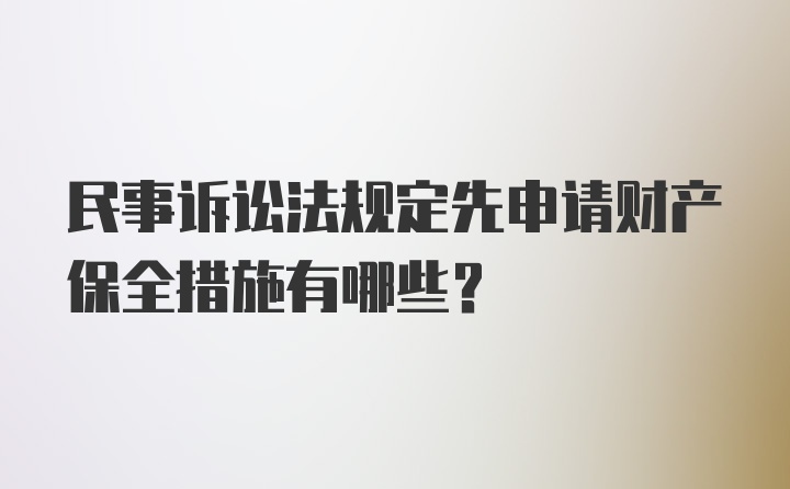 民事诉讼法规定先申请财产保全措施有哪些?