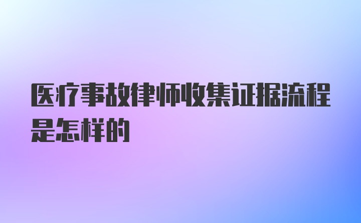 医疗事故律师收集证据流程是怎样的