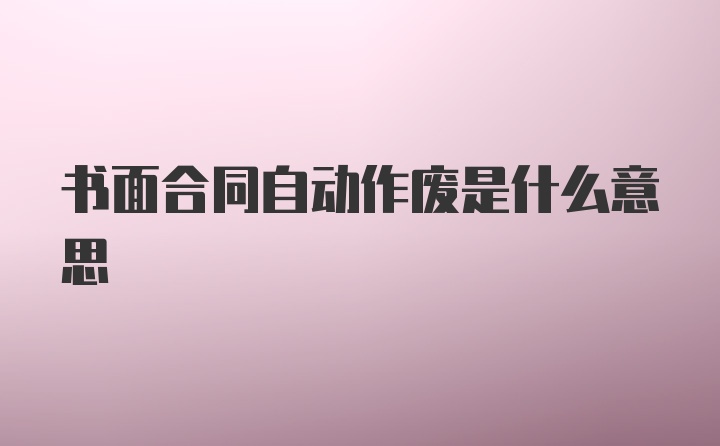 书面合同自动作废是什么意思