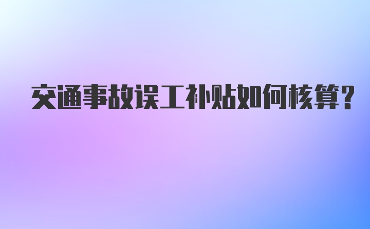 交通事故误工补贴如何核算？