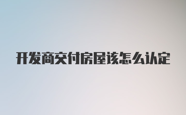 开发商交付房屋该怎么认定