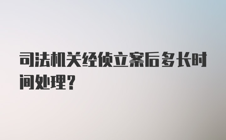 司法机关经侦立案后多长时间处理？