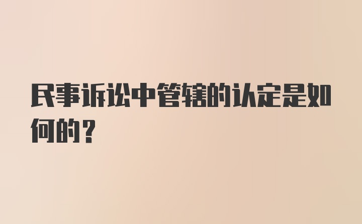 民事诉讼中管辖的认定是如何的？