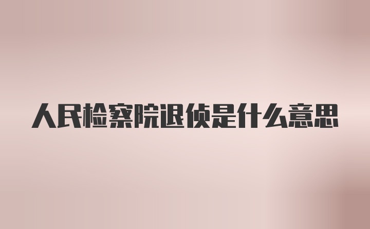 人民检察院退侦是什么意思