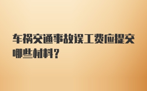 车祸交通事故误工费应提交哪些材料？