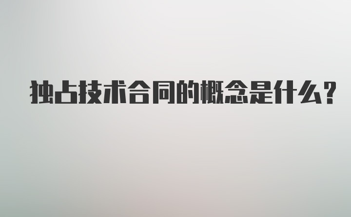 独占技术合同的概念是什么？