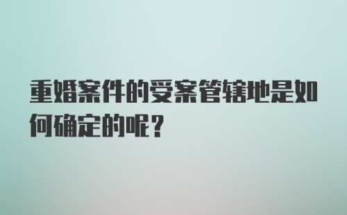 重婚案件的受案管辖地是如何确定的呢？