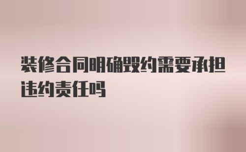 装修合同明确毁约需要承担违约责任吗