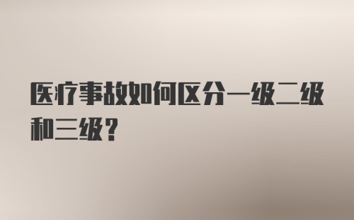 医疗事故如何区分一级二级和三级？