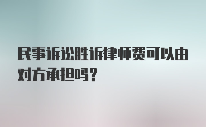 民事诉讼胜诉律师费可以由对方承担吗?