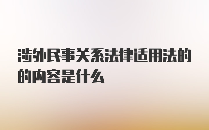 涉外民事关系法律适用法的的内容是什么