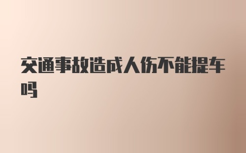 交通事故造成人伤不能提车吗