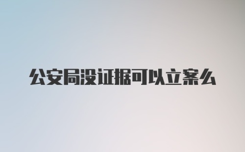 公安局没证据可以立案么