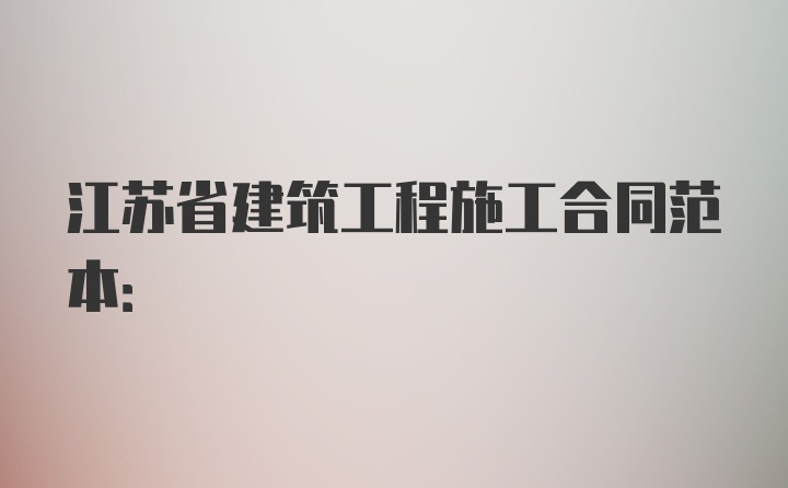 江苏省建筑工程施工合同范本: