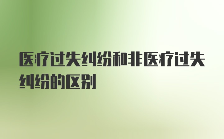 医疗过失纠纷和非医疗过失纠纷的区别