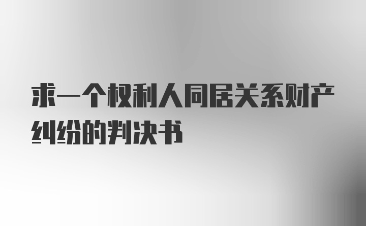 求一个权利人同居关系财产纠纷的判决书