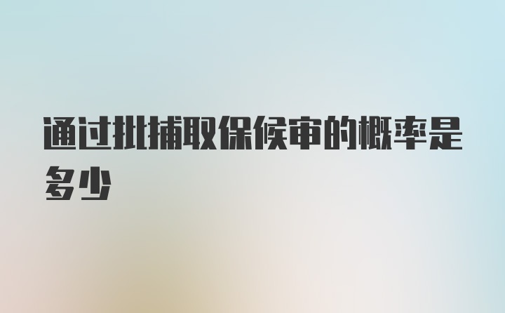 通过批捕取保候审的概率是多少