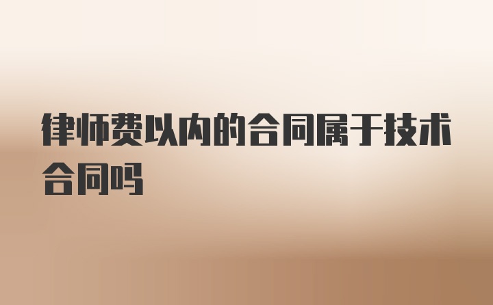 律师费以内的合同属于技术合同吗