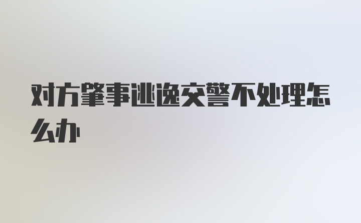 对方肇事逃逸交警不处理怎么办